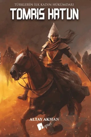 Tomris Hatun - Türklerin İlk Kadın Hükümdarı – Altay Akman – Lopus Yayınları kitap kapağı