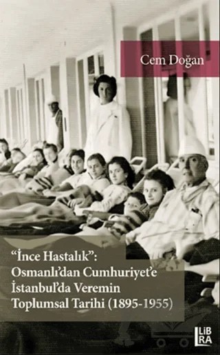 "İnce Hastalık": Osmanlı'dan Cumhuriyet'e İstanbul'da Veremin Toplumsal Tarihi (1895-1955) – Cem Doğan – Libra Yayınları kitap kapağı