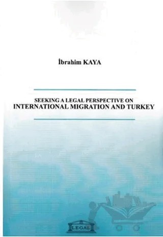 Seeking a Legal Perspective on İnternational Migration and Turkey – İbrahim Kaya – Legal Yayıncılık kitap kapağı