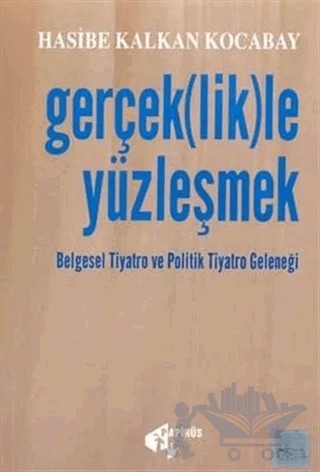 Gerçek(lik)le Yüzleşmek Belgesel Tiyatro ve Politik Tiyatro Geleneği – Hasibe Kalkan Kocabay – Papirüs Yayınevi kitap kapağı