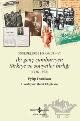 Günlüklerde Bir Ömür VII - İki Genç Cumhuriyet: Türkiye ve Sovyetler Birliği (1926-1928) – Eyüp Durukan – İş Bankası Kültür Yayınları kitap kapağı