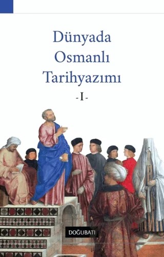 Dünyada Osmanlı Tarihyazımı - 1 – Ahmet Özcan, Özhan Kapıcı, Yalçın Murgul – Doğu Batı Yayınları kitap kapağı