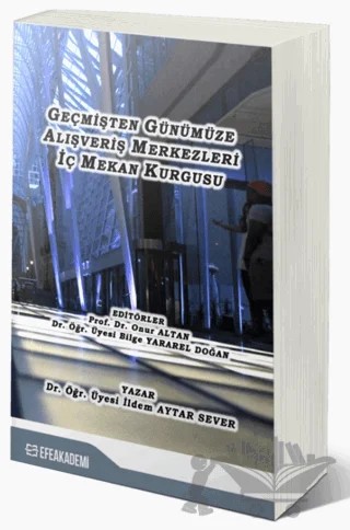 Geçmişten Günümüze Alışveriş Merkezleri İç Mekan Kurgusu – İldem Aytar Sever – Efe Akademi Yayınları kitap kapağı