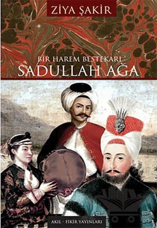 Bir Harem Bestekarı Sadullah Ağa – Ziya Şakir – Akıl Fikir Yayınları kitap kapağı