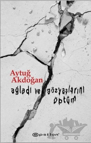 Ağladı ve Gözyaşlarını Öptüm – Aytuğ Akdoğan – Epsilon Yayınevi kitap kapağı