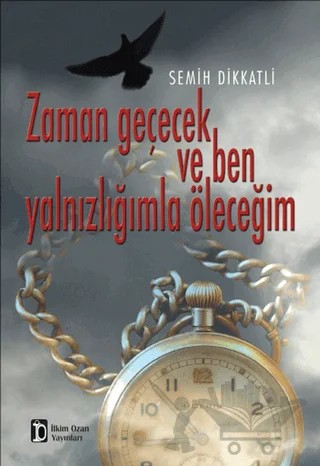 Zaman Geçecek ve Ben Yalnızlığımla Öleceğim – Semih Dikkatli – İlkim Ozan Yayınları kitap kapağı