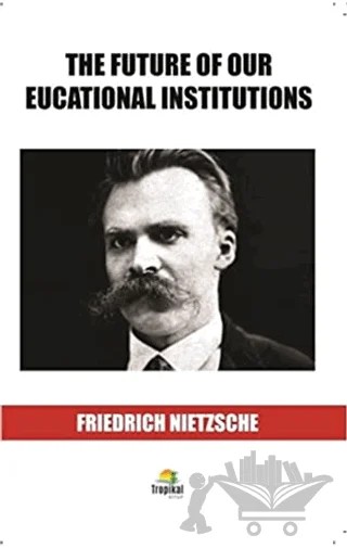 The Future Of Our Eucational Institutions – Friedrich Wilhelm Nietzsche – Tropikal Kitap kitap kapağı