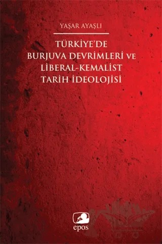 Türkiye'de Burjuva Devrimleri ve Liberal-Kemalist Tarih İdeolojisi – Yaşar Ayaşlı – Epos Yayınları kitap kapağı