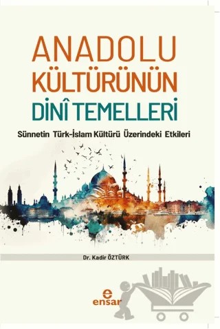 Anadolu Kültürünün Dini Temelleri - Sünnetin Türkislam Kültürü Üzerindeki Etkileri – Kadir Öztürk – Ensar Neşriyat kitap kapağı