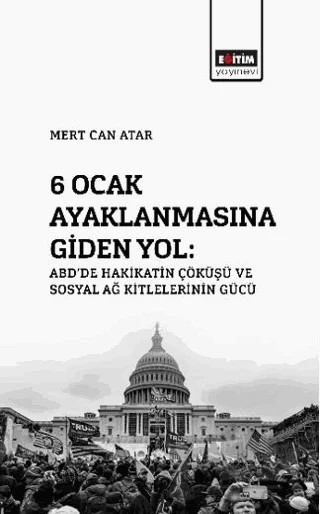 6 Ocak Ayaklanmasına Giden Yol: ABD’de Hakikatin Çöküşü Ve Sosyal Ağ Kitlelerinin Gücü – Mert Can Atar – Eğitim Yayınevi - Bilimsel Eserler kitap kapağı
