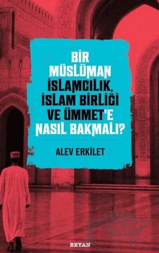 Bir Müslüman İslamcılık, İslam Birliği ve Ümmet’e Nasıl Bakmalı? – Alev Erkilet – Beyan Yayınları kitap kapağı