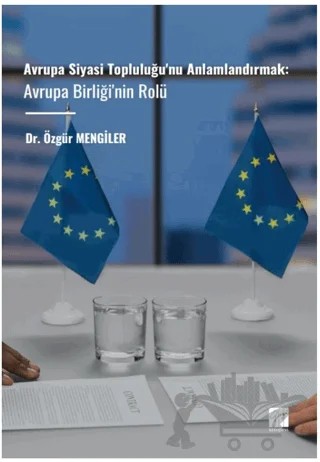 Avrupa Siyasi Topluluğu'nu Anlamlandırmak: Avrupa Birliği'nin Rolü – Özgür Mengiler – Gazi Kitabevi kitap kapağı