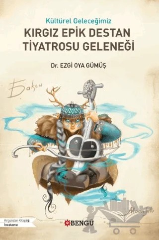 Kültürel Geleceğimiz Kırgız Epik Destan Tiyatrosu Geleneği – Ezgi Oya Gümüş – Bengü Yayınları kitap kapağı