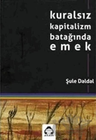 Kuralsız Kapitalizm Batağında Emek – Şule Daldal – Alan Yayıncılık kitap kapağı