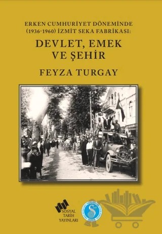 Erken Cumhuriyet Döneminde (1936-1960) İzmit SEKA Fabrikası: Devlet,Emek ve Şehir – Feyza Turgay – Sosyal Tarih Yayınları kitap kapağı