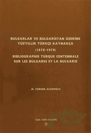 Bulgarlar ve Bulgaristan Üzerine Yüzyıllık Türkçe Kaynakça / Bıblıographıe Turque Centennale Sur Les Bulgares Et La Bulgarıe – M. Türker Acaroğlu – Türk Tarih Kurumu Yayınları kitap kapağı
