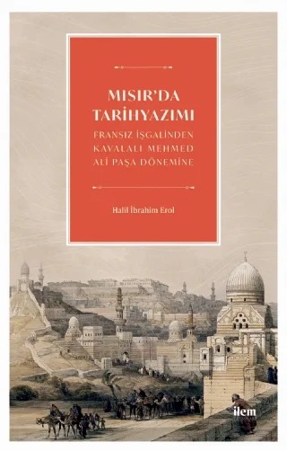 MISIR’DA TARİHYAZIMI - Fransız İşgalinden Kavalalı Mehmed Ali Pasa Dönemine – Halil İbrahim Erol – İLEM Yayınları kitap kapağı