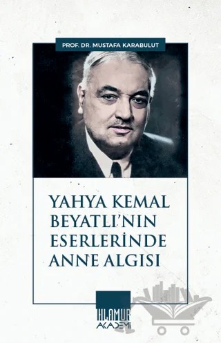 Yahya Kemal Beyatlı'nın Eserlerinde Anne Algısı – Mustafa Karabulut – Ihlamur Akademi kitap kapağı
