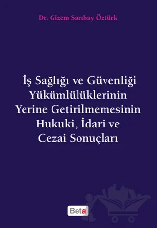 İş Sağlığı ve Güvenliği Yükümlülüklerinin Yerine Getirilmemesinin Hukuki, İdari ve Cezai Sonuçları – Gizem S. Öztürk – Beta Yayınevi kitap kapağı