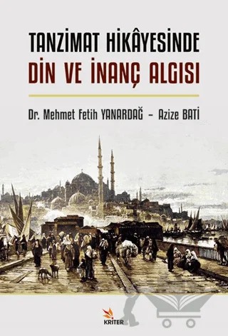 Tanzimat Hikayesinde Din ve İnanç Algısı – Mehmet Fetih Yanardağ, Azize Bati – Kriter Yayınları kitap kapağı
