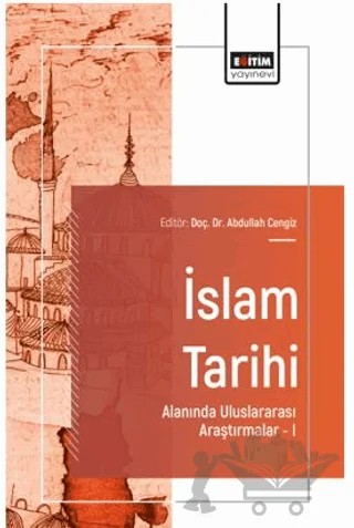 İslam Tarihi Alanında Uluslararası Araştırmalar – I – Abdurrahman Demirci, Saliha Özdeğirmenci, Bilal Altan – Eğitim Yayınevi - Bilimsel Eserler kitap kapağı
