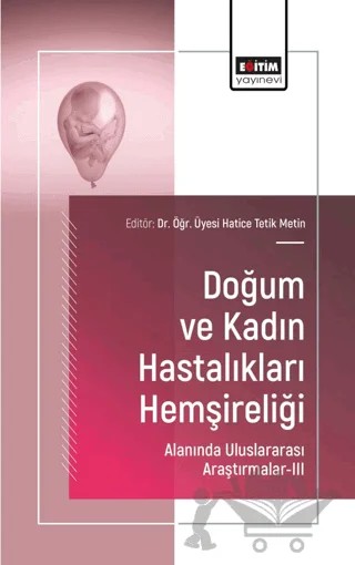 Doğum ve Kadın Hastalıkları Hemşireliği Alanında Uluslararası Araştırmalar - III – Hatice Tetik Metin, Meltem Özkaya, Hatice Bulut, Dicle Filiz Yıldırım Gökşen, Elif Uludağ – Eğitim Yayınevi - Bilimsel Eserler kitap kapağı