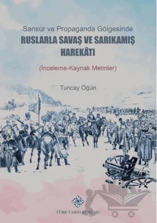 Sansür ve Propaganda Gölgesinde Ruslarla Savaş ve Sarıkamış Harekâtı (İnceleme-Kaynak Metlinler) – Tuncay Öğün – Türk Tarih Kurumu Yayınları kitap kapağı