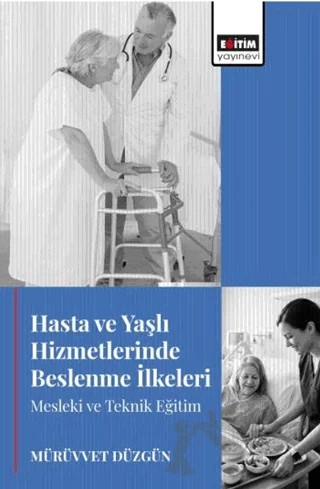 Hasta ve Yaşlı Hizmetlerinde Beslenme İlkeleri Mesleki ve Teknik Eğitim – Mürüvvet Düzgün – Eğitim Yayınevi - Bilimsel Eserler kitap kapağı