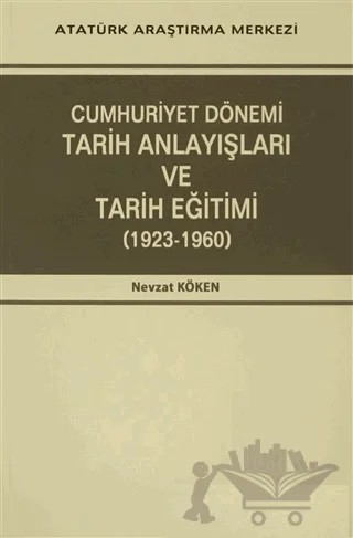 Cumhuriyet Dönemi Tarih Anlayışları ve Tarih Eğitimi (1923-1960) – Nevzat Köken – Atatürk Araştırma Merkezi kitap kapağı