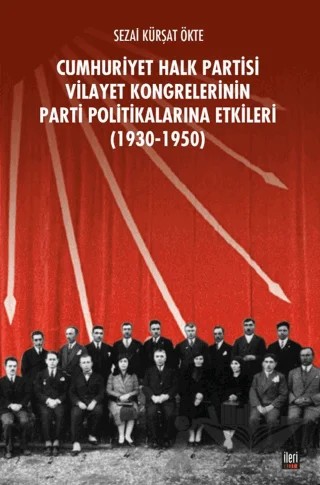 CHP Vilayet Kongrelerinin Parti Politikalarına Etkileri (1930-1950) – Sezai Kürşat Ökte – İleri Yayınları kitap kapağı