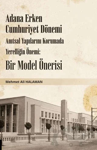 Adana Erken Cumhuriyet Dönemi Anıtsal Yapılarını Korumada Yerelliğin Önemi: Bir Model Önerisi – Mehmet Ali Halaman – Akademisyen Kitabevi kitap kapağı