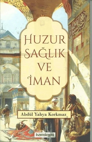 Huzur Sağlık ve İman – Abdül Yahya Korkmaz – Kardelen Yayınları kitap kapağı