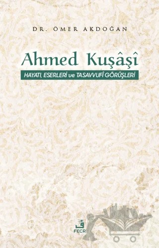 Ahmed Kuşaşi Hayatı, Eserleri ve Tasavvufi Görüşleri – Ömer Akdoğan – Fecr Yayınları kitap kapağı