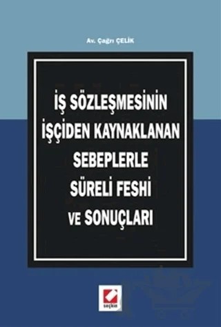İş Sözleşmesinin İşçiden Kaynaklanan Sebeplerle Süreli Feshi ve Sonuçları – Çağrı Çelik – Seçkin Yayıncılık kitap kapağı