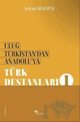 Uluğ Türkistan’dan Anadolu’ya - Türk Destanları 1 – Selçuk Silsüpür – Sinova Yayıncılık kitap kapağı