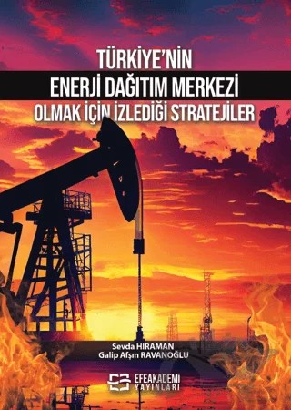 Türkiye’nin Enerji Dağıtım Merkezi Olmak İçin İzlediği Stratejiler – Galip Afşın Ravanoğlu, Sevda Hıraman – Efe Akademi Yayınları kitap kapağı