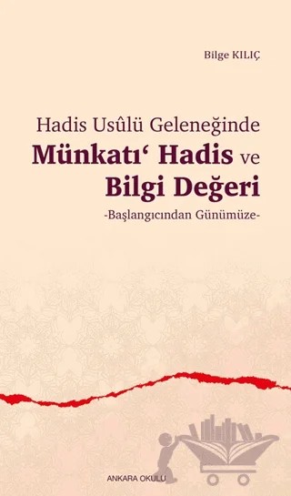 Hadis Usulü Geleneğinde Münkatı Hadis ve Bilgi Değeri – Bilge Kılıç – Ankara Okulu Yayınları kitap kapağı