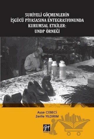 Suriyeli Göçmenlerin İşgücü Piyasasına Entegrasyonunda Kurumsal Etkiler: UNDP Örneği – Ayşe Cebeci, Zerife Yıldırım – Gazi Kitabevi kitap kapağı