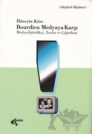 Bourdieu Medyaya Karşı Medya: İşbirlikçi, Zorba ve Çığırtkan – Hüseyin Köse – Papirüs Yayınevi kitap kapağı