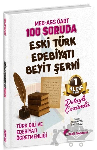 ÖABT MEB-AGS Türk Dili ve Edebiyatı Öğretmenliği 100 Soruda Eski Türk Edebiyatı, Beyit Şerhi Çözümlü Altın Seri - 1 – Yekta Özdil, İnci Tunalı – Özdil Akademi Yayınları kitap kapağı