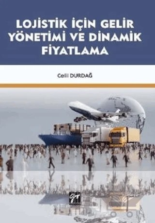 Lojistik İçin Gelir Yönetimi ve Dinamik Fiyatlama – Celil Durdağ – Gazi Kitabevi kitap kapağı