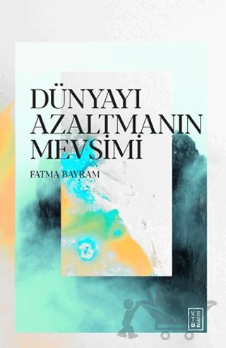 Dünyayı Azaltmanın Mevsimi – Fatma Bayram – Ketebe Yayınları kitap kapağı