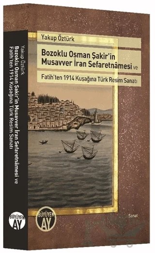 Bozoklu Osman Şakir’in Musavver İran Sefaretnamesi ve Fatih’ten 1914 Kuşağına Türk Resim Sanatı – Yakup Öztürk – Büyüyen Ay Yayınları kitap kapağı