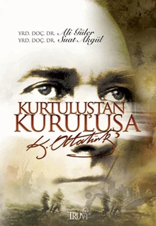Kurtuluştan Kuruluşa K. Atatürk – Ali Güler, Suat Akgül – Truva Yayınları kitap kapağı