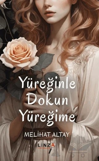 Yüreğinle Dokun Yüreğime – Melihat Altay – Linza Yayınları kitap kapağı