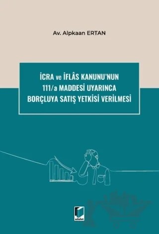 İcra ve İflas Kanunu'nun 111/a Maddesi Uyarınca Borçluya Satış Yetkisi Verilmesi – Alpkaan Ertan – Adalet Yayınevi kitap kapağı