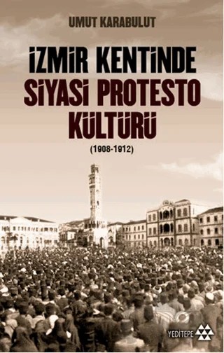 İzmir Kentinde Siyasi Protesto Kültürü (1908-1912) – Umut Karabulut – Yeditepe Yayınevi kitap kapağı