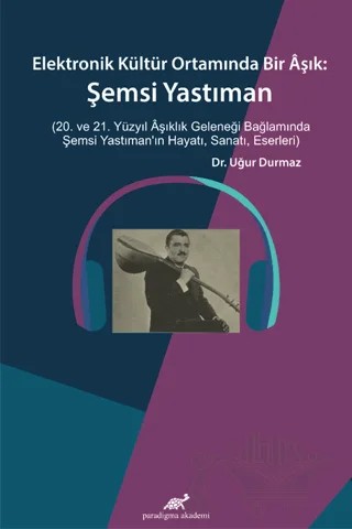 Elektronik Kültür Ortamında Bir Aşık: Şemsi Yastıman – Uğur Durmaz – Paradigma Akademi Yayınları kitap kapağı