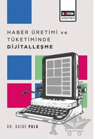 Haber Üretimi ve Tüketiminde Dijitalleşme – Saibe Pala – Eğitim Yayınevi - Bilimsel Eserler kitap kapağı