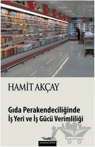Gıda Perakendeciliğinde İş Yeri ve İş Gücü Verimliliği – Hamit Akçay – Başlık Yayınları kitap kapağı